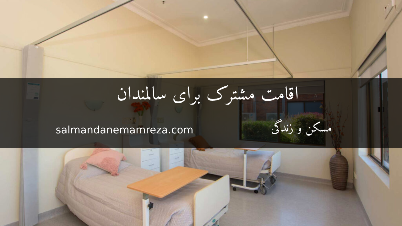 اقامت مشترک برای سالمندان - خانه سالمندان مشهد